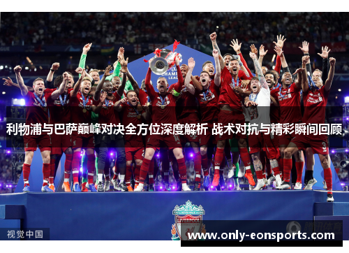 利物浦与巴萨巅峰对决全方位深度解析 战术对抗与精彩瞬间回顾