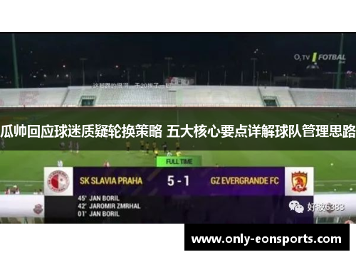瓜帅回应球迷质疑轮换策略 五大核心要点详解球队管理思路