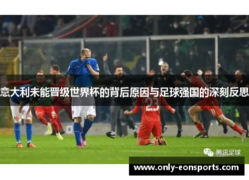 意大利未能晋级世界杯的背后原因与足球强国的深刻反思
