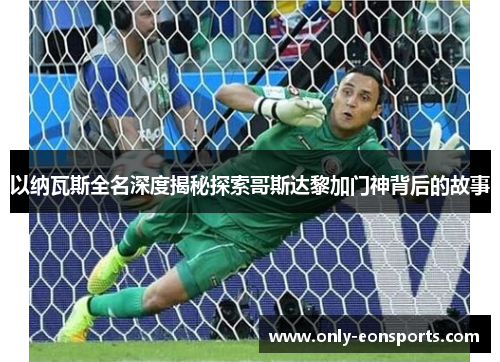 以纳瓦斯全名深度揭秘探索哥斯达黎加门神背后的故事