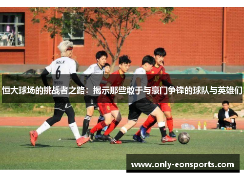 恒大球场的挑战者之路：揭示那些敢于与豪门争锋的球队与英雄们