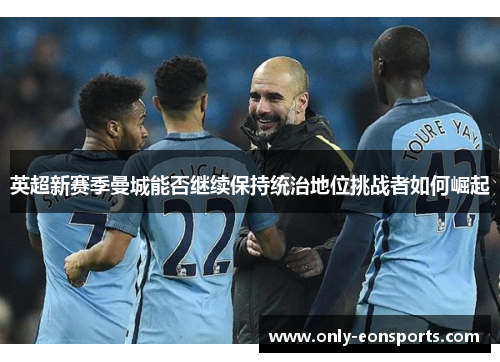英超新赛季曼城能否继续保持统治地位挑战者如何崛起