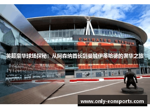 英超豪华球场探秘:从阿森纳酋长到曼城伊蒂哈德的奢华之旅 英超豪华球场探秘:从阿森纳酋长到曼城伊蒂哈德的奢华之旅