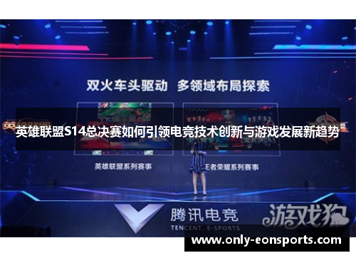 英雄联盟S14总决赛如何引领电竞技术创新与游戏发展新趋势