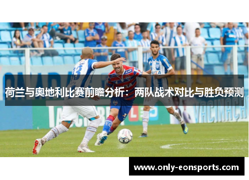荷兰与奥地利比赛前瞻分析:两队战术对比与胜负预测 荷兰与奥地利比赛前瞻分析:两队战术对比与胜负预测