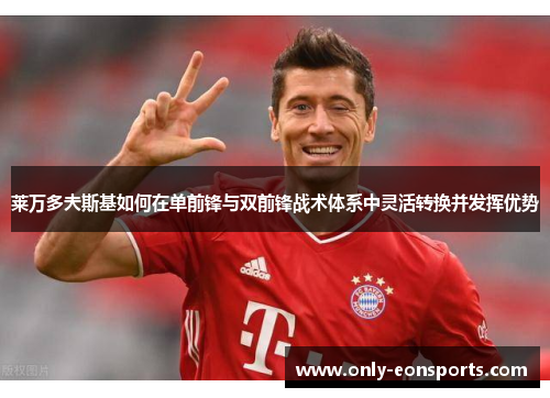 莱万多夫斯基如何在单前锋与双前锋战术体系中灵活转换并发挥优势 莱万多夫斯基如何在单前锋与双前锋战术体系中灵活转换并发挥优势