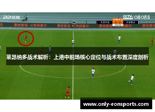 莱昂纳多战术解析:上港中前场核心定位与战术布置深度剖析 莱昂纳多战术解析:上港中前场核心定位与战术布置深度剖析