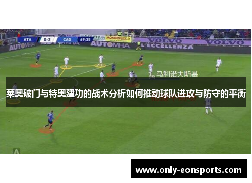 莱奥破门与特奥建功的战术分析如何推动球队进攻与防守的平衡 莱奥破门与特奥建功的战术分析如何推动球队进攻与防守的平衡