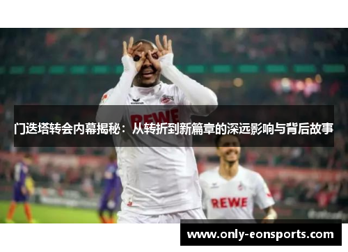 门迭塔转会内幕揭秘:从转折到新篇章的深远影响与背后故事 门迭塔转会内幕揭秘:从转折到新篇章的深远影响与背后故事