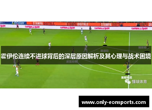 霍伊伦连续不进球背后的深层原因解析及其心理与战术困境