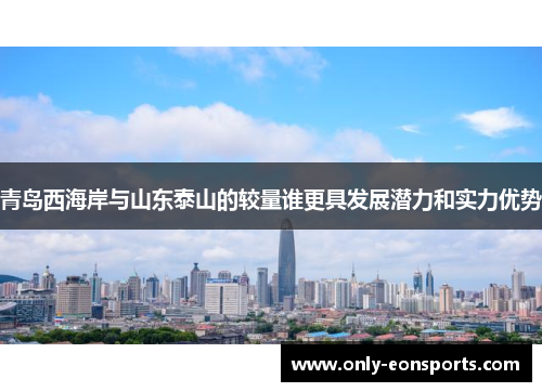 青岛西海岸与山东泰山的较量谁更具发展潜力和实力优势