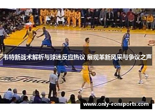 韦特新战术解析与球迷反应热议 展现革新风采与争议之声