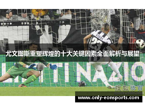 尤文图斯重塑辉煌的十大关键因素全面解析与展望 尤文图斯重塑辉煌的十大关键因素全面解析与展望